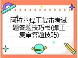 阿拉善焊工复审考试题答题技巧书(焊工复审答题技巧)