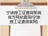宁波焊工证查询系统官方网站查询(宁波焊工证查询官网)