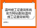 温州焊工证查询系统官方网站查询(温州焊工证查询官网)