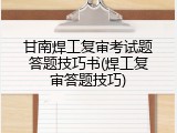 甘南焊工复审考试题答题技巧书(焊工复审答题技巧)