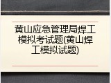 黄山应急管理局焊工模拟考试题(黄山焊工模拟试题)