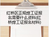 红桥区正规焊工证报名需要什么资料(红桥焊工证报名材料)