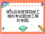 淮北应急管理局焊工模拟考试题(焊工模拟考题)
