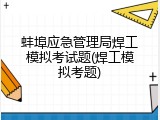 蚌埠应急管理局焊工模拟考试题(焊工模拟考题)