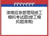 淮南应急管理局焊工模拟考试题(焊工模拟题淮南)