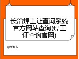 长治焊工证查询系统官方网站查询(焊工证查询官网)