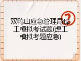 双鸭山应急管理局焊工模拟考试题(焊工模拟考题应急)