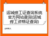 运城焊工证查询系统官方网站查询(运城焊工资格证查询)
