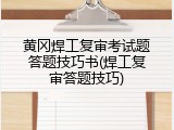 黄冈焊工复审考试题答题技巧书(焊工复审答题技巧)