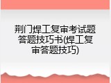 荆门焊工复审考试题答题技巧书(焊工复审答题技巧)