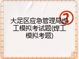 大足区应急管理局焊工模拟考试题(焊工模拟考题)