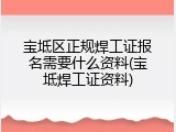 宝坻区正规焊工证报名需要什么资料(宝坻焊工证资料)