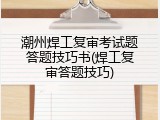 潮州焊工复审考试题答题技巧书(焊工复审答题技巧)
