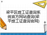 梁平区焊工证查询系统官方网站查询(梁平焊工证查询官网)