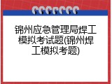 锦州应急管理局焊工模拟考试题(锦州焊工模拟考题)