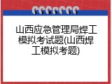 山西应急管理局焊工模拟考试题(山西焊工模拟考题)