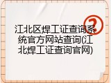 江北区焊工证查询系统官方网站查询(江北焊工证查询官网)
