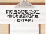 阳泉应急管理局焊工模拟考试题(阳泉焊工模拟考题)