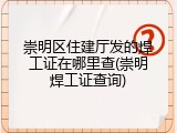 崇明区住建厅发的焊工证在哪里查(崇明焊工证查询)