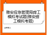 雅安应急管理局焊工模拟考试题(雅安焊工模拟考题)
