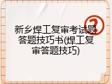 新乡焊工复审考试题答题技巧书(焊工复审答题技巧)