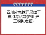 四川应急管理局焊工模拟考试题(四川焊工模拟考题)