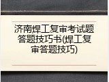 济南焊工复审考试题答题技巧书(焊工复审答题技巧)