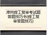 漳州焊工复审考试题答题技巧书(焊工复审答题技巧)