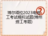 博尔塔拉2023电焊工考试模拟试题(博州焊工考题)