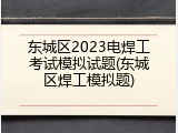 东城区2023电焊工考试模拟试题(东城区焊工模拟题)