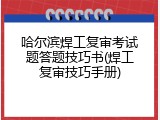 哈尔滨焊工复审考试题答题技巧书(焊工复审技巧手册)