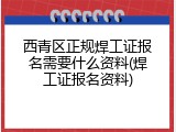 西青区正规焊工证报名需要什么资料(焊工证报名资料)