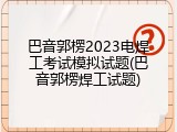 巴音郭楞2023电焊工考试模拟试题(巴音郭楞焊工试题)