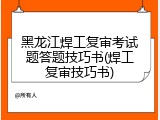 黑龙江焊工复审考试题答题技巧书(焊工复审技巧书)