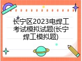 长宁区2023电焊工考试模拟试题(长宁焊工模拟题)