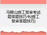马鞍山焊工复审考试题答题技巧书(焊工复审答题技巧)