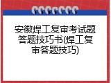 安徽焊工复审考试题答题技巧书(焊工复审答题技巧)