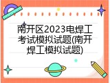 南开区2023电焊工考试模拟试题(南开焊工模拟试题)
