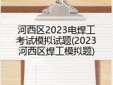 河西区2023电焊工考试模拟试题(2023河西区焊工模拟题)