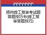 扬州焊工复审考试题答题技巧书(焊工复审答题技巧)
