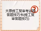 太原焊工复审考试题答题技巧书(焊工复审答题技巧)