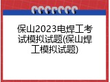 保山2023电焊工考试模拟试题(保山焊工模拟试题)