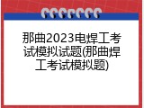 那曲2023电焊工考试模拟试题(那曲焊工考试模拟题)