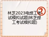 林芝2023电焊工考试模拟试题(林芝焊工考试模拟题)