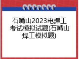 石嘴山2023电焊工考试模拟试题(石嘴山焊工模拟题)