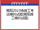 揭阳2023电焊工考试模拟试题(揭阳焊工模拟试题)