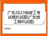 广东2023电焊工考试模拟试题(广东焊工模拟试题)