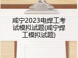 咸宁2023电焊工考试模拟试题(咸宁焊工模拟试题)