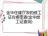 金华住建厅发的焊工证在哪里查(金华焊工证查询)