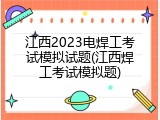 江西2023电焊工考试模拟试题(江西焊工考试模拟题)